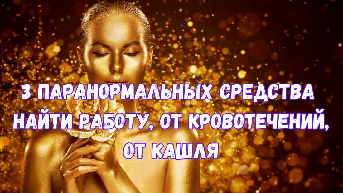 3 паранормальных средства  Найти работу, от кровотечений, от кашля