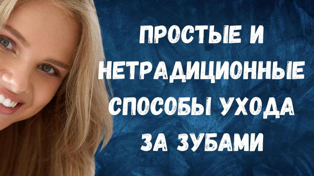 Простые и нетрадиционные способы ухода за зубами